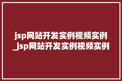 jsp网站开发实例视频实例_jsp网站开发实例视频实例怎么写