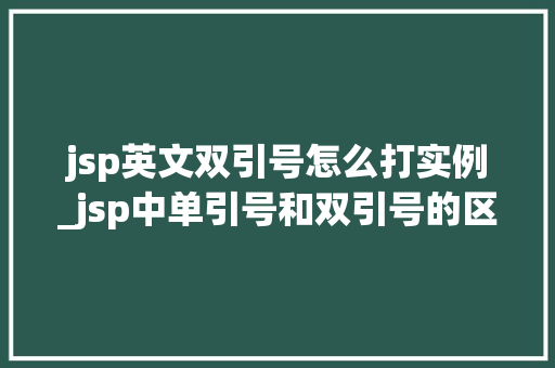 jsp英文双引号怎么打实例_jsp中单引号和双引号的区别  第1张
