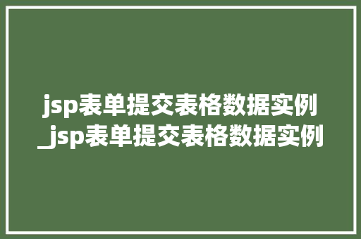 jsp表单提交表格数据实例_jsp表单提交表格数据实例是什么