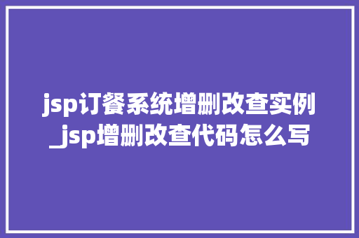 jsp订餐系统增删改查实例_jsp增删改查代码怎么写