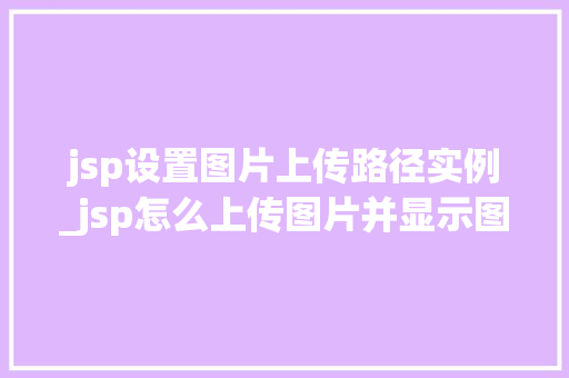 jsp设置图片上传路径实例_jsp怎么上传图片并显示图片  第1张