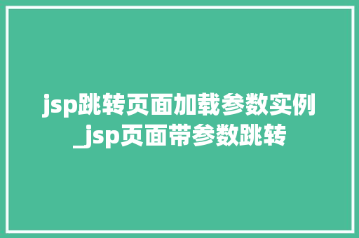 jsp跳转页面加载参数实例_jsp页面带参数跳转