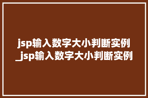 jsp输入数字大小判断实例_jsp输入数字大小判断实例有哪些