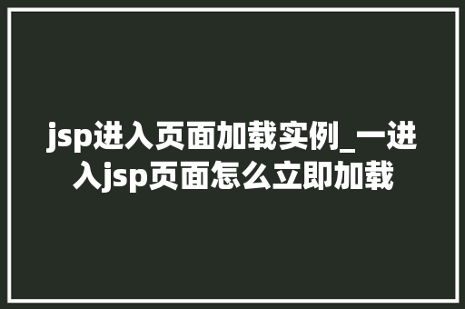 jsp进入页面加载实例_一进入jsp页面怎么立即加载