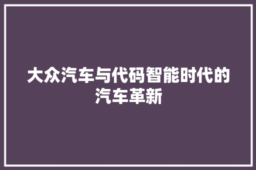 大众汽车与代码智能时代的汽车革新