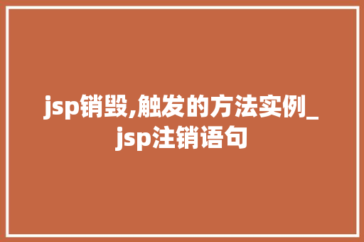 jsp销毁,触发的方法实例_jsp注销语句