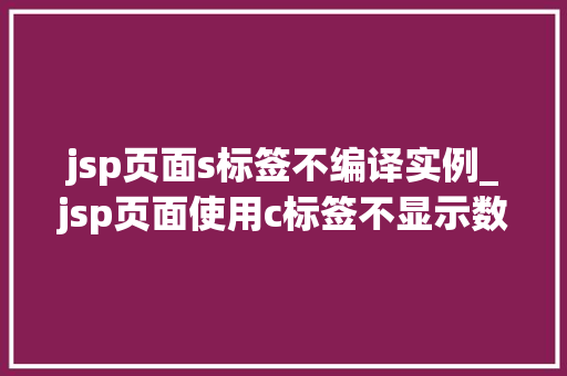 jsp页面s标签不编译实例_jsp页面使用c标签不显示数据