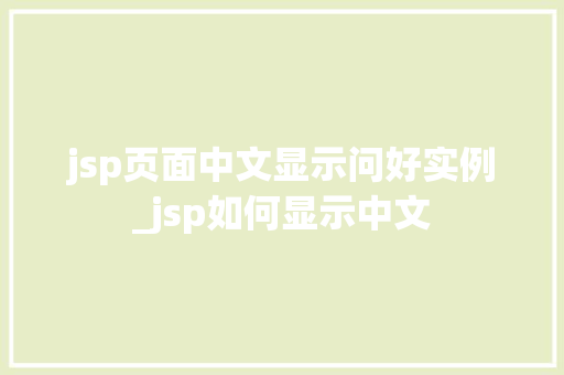 jsp页面中文显示问好实例_jsp如何显示中文
