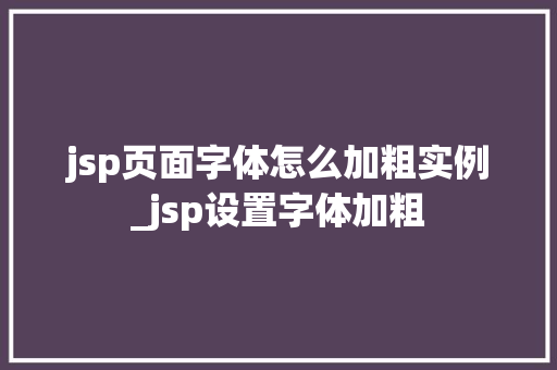 jsp页面字体怎么加粗实例_jsp设置字体加粗  第1张