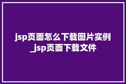 jsp页面怎么下载图片实例_jsp页面下载文件