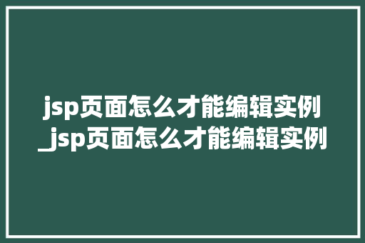 jsp页面怎么才能编辑实例_jsp页面怎么才能编辑实例内容  第1张