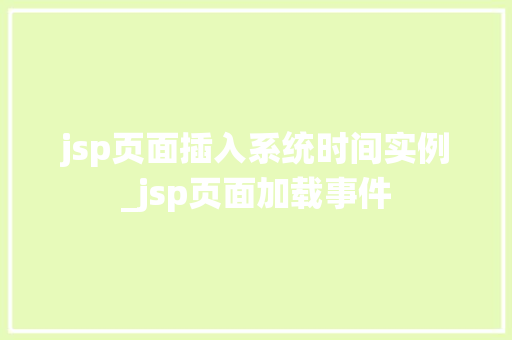 jsp页面插入系统时间实例_jsp页面加载事件  第1张