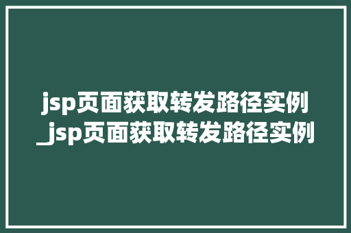 jsp页面获取转发路径实例_jsp页面获取转发路径实例怎么写  第1张