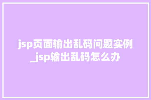 jsp页面输出乱码问题实例_jsp输出乱码怎么办  第1张