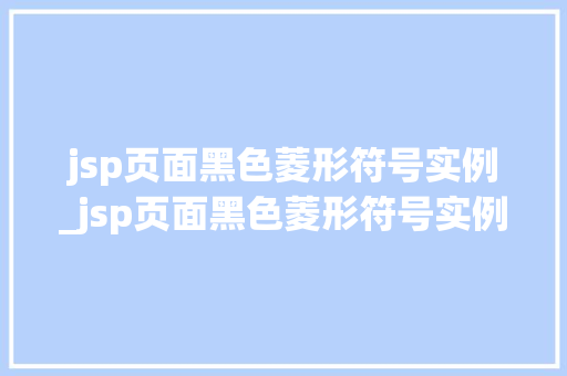 jsp页面黑色菱形符号实例_jsp页面黑色菱形符号实例怎么写  第1张