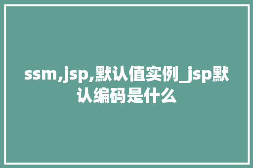ssm,jsp,默认值实例_jsp默认编码是什么