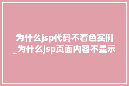 为什么jsp代码不着色实例_为什么jsp页面内容不显示  第1张