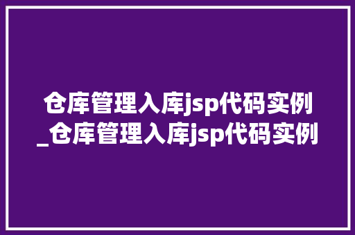 仓库管理入库jsp代码实例_仓库管理入库jsp代码实例怎么写
