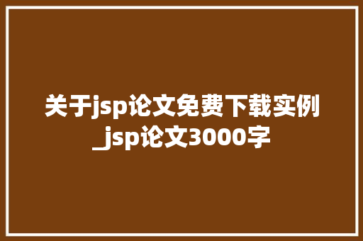 关于jsp论文免费下载实例_jsp论文3000字  第1张