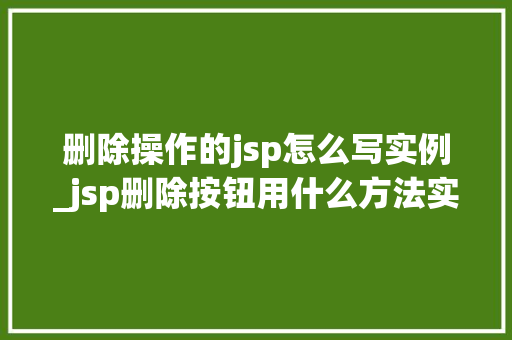 删除操作的jsp怎么写实例_jsp删除按钮用什么方法实现