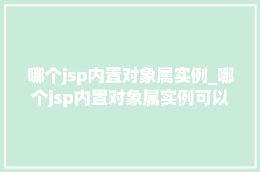 哪个jsp内置对象属实例_哪个jsp内置对象属实例可以使用  第1张
