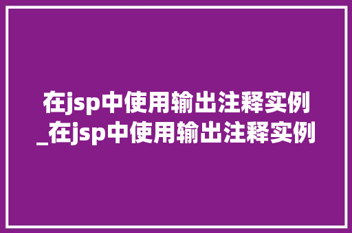 在jsp中使用输出注释实例_在jsp中使用输出注释实例是什么  第1张
