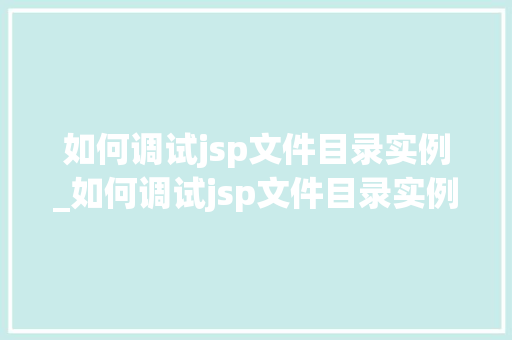 如何调试jsp文件目录实例_如何调试jsp文件目录实例格式