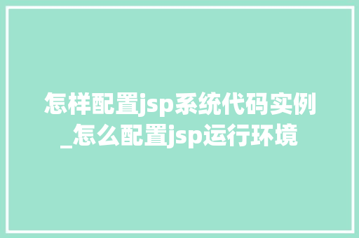 怎样配置jsp系统代码实例_怎么配置jsp运行环境
