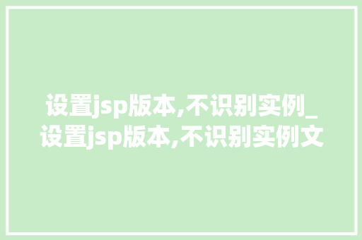 设置jsp版本,不识别实例_设置jsp版本,不识别实例文件