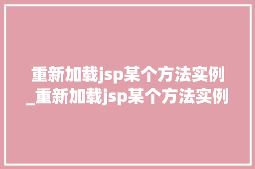 重新加载jsp某个方法实例_重新加载jsp某个方法实例错误  第1张