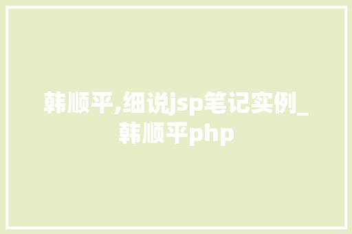 韩顺平,细说jsp笔记实例_韩顺平php  第1张