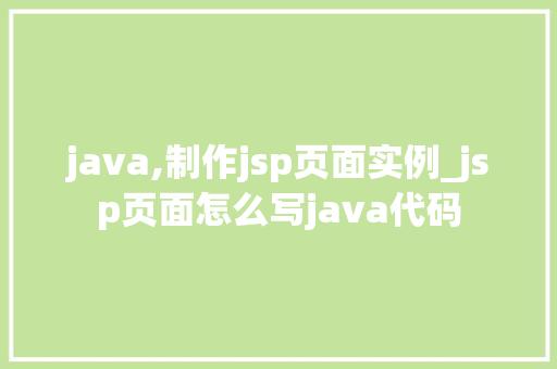 java,制作jsp页面实例_jsp页面怎么写java代码