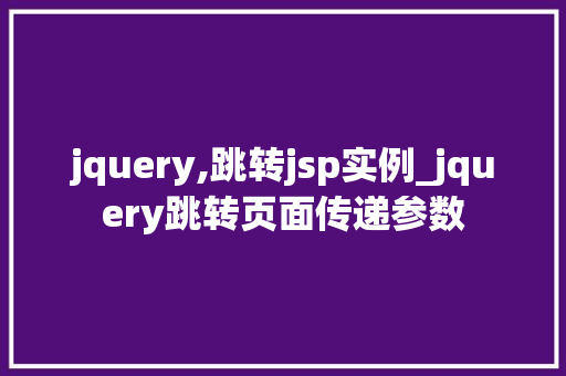 jquery,跳转jsp实例_jquery跳转页面传递参数