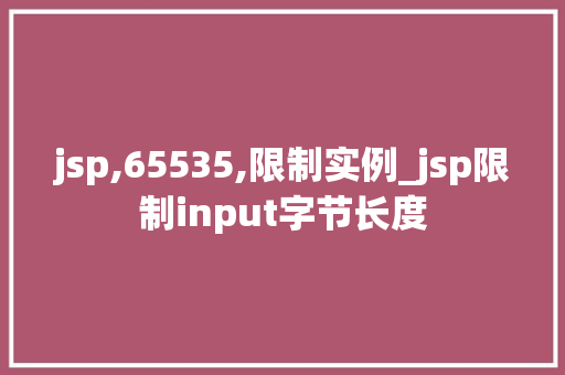 jsp,65535,限制实例_jsp限制input字节长度