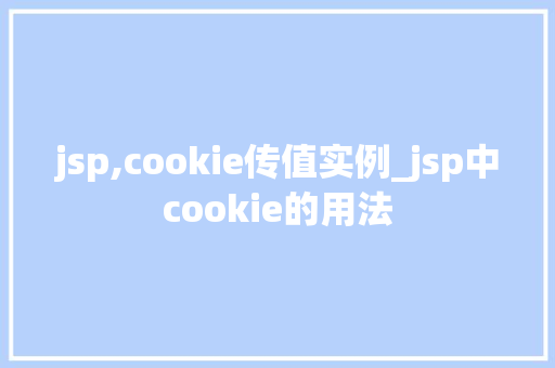 jsp,cookie传值实例_jsp中cookie的用法