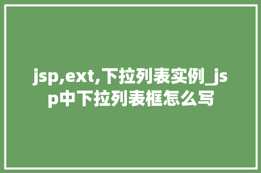 jsp,ext,下拉列表实例_jsp中下拉列表框怎么写
