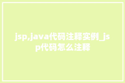 jsp,java代码注释实例_jsp代码怎么注释
