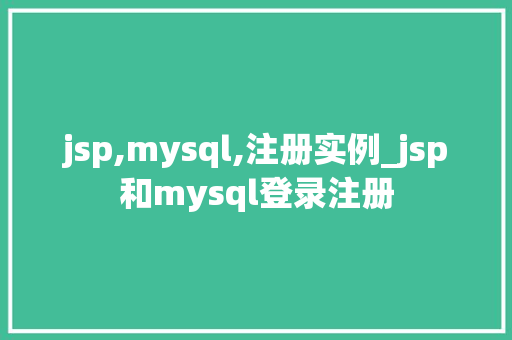 jsp,mysql,注册实例_jsp和mysql登录注册