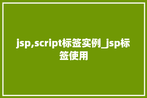 jsp,script标签实例_jsp标签使用