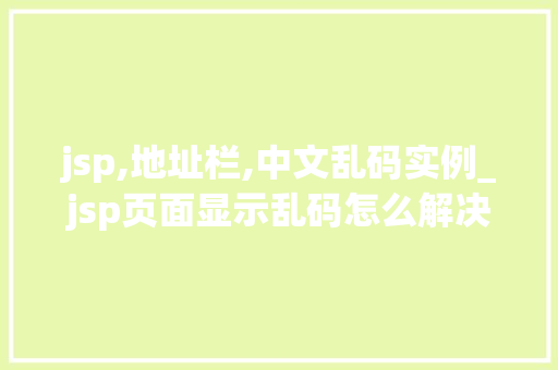 jsp,地址栏,中文乱码实例_jsp页面显示乱码怎么解决