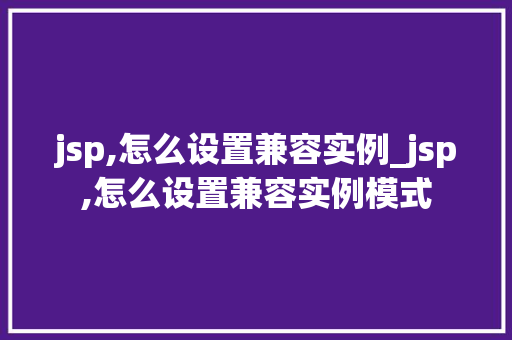 jsp,怎么设置兼容实例_jsp,怎么设置兼容实例模式