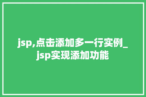 jsp,点击添加多一行实例_jsp实现添加功能