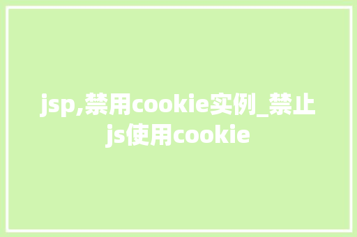 jsp,禁用cookie实例_禁止js使用cookie