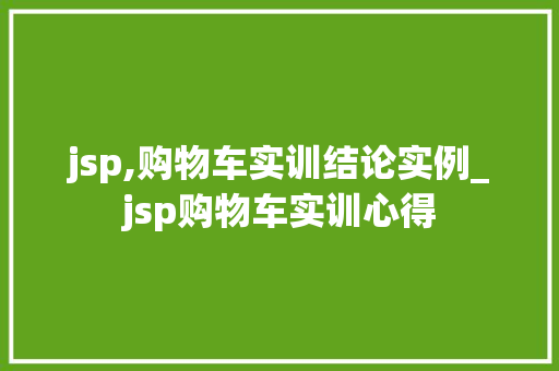 jsp,购物车实训结论实例_jsp购物车实训心得