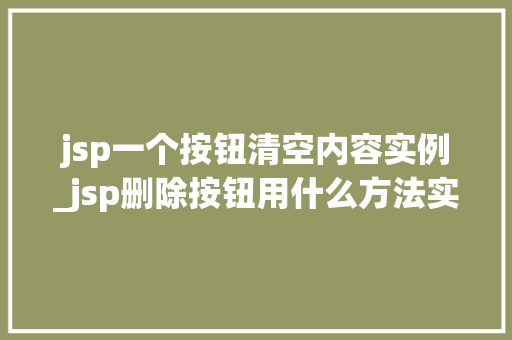 jsp一个按钮清空内容实例_jsp删除按钮用什么方法实现