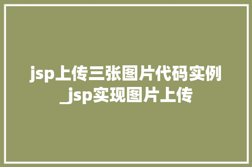 jsp上传三张图片代码实例_jsp实现图片上传  第1张