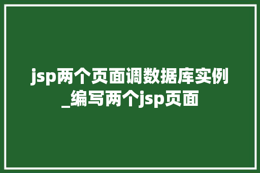 jsp两个页面调数据库实例_编写两个jsp页面  第1张