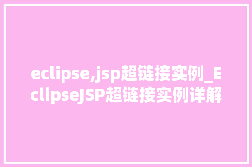 eclipse,jsp超链接实例_EclipseJSP超链接实例详解搭建你的第一个动态网页