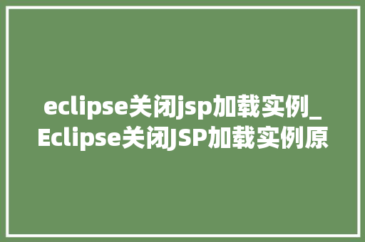 eclipse关闭jsp加载实例_Eclipse关闭JSP加载实例原因、影响及解决方法