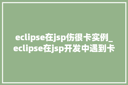 eclipse在jsp伤很卡实例_eclipse在jsp开发中遇到卡顿问题的实例分析及解决方法